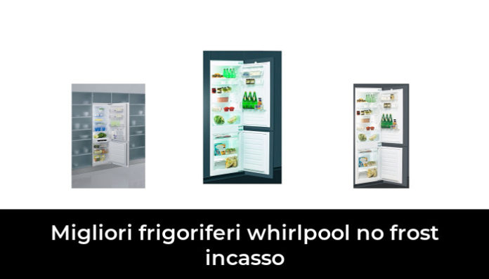 Migliori Frigoriferi Whirlpool No Frost Incasso Nel Recensioni